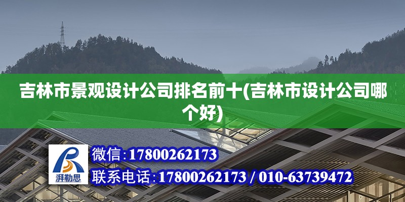 吉林市景觀設(shè)計(jì)公司排名前十(吉林市設(shè)計(jì)公司哪個(gè)好) 裝飾工裝設(shè)計(jì)