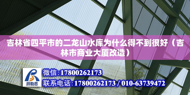 吉林省四平市的二龍山水庫(kù)為什么得不到很好（吉林市商業(yè)大廈改造）