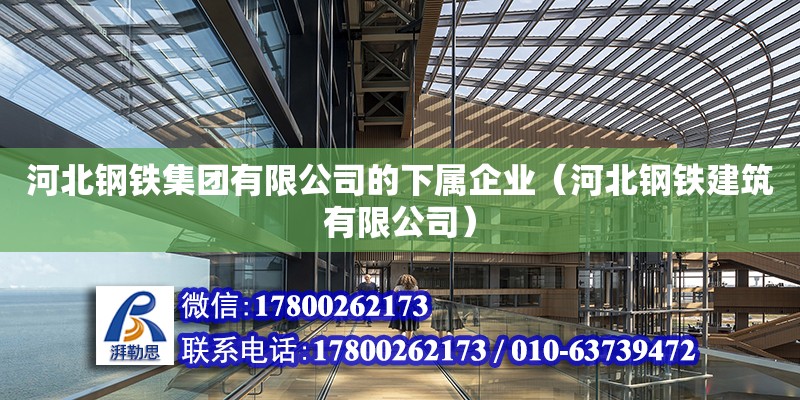 河北鋼鐵集團(tuán)有限公司的下屬企業(yè)（河北鋼鐵建筑有限公司） 北京鋼結(jié)構(gòu)設(shè)計(jì)