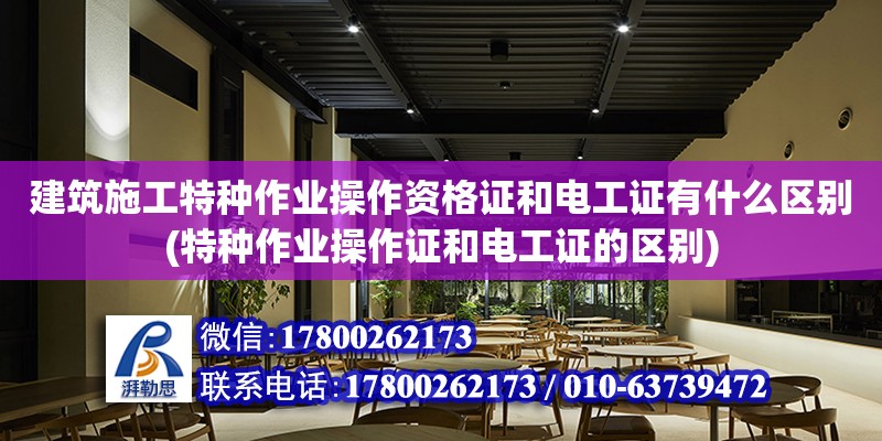 建筑施工特種作業(yè)操作資格證和電工證有什么區(qū)別(特種作業(yè)操作證和電工證的區(qū)別)