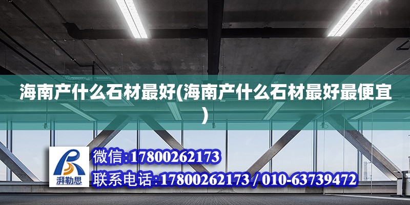 海南產(chǎn)什么石材最好(海南產(chǎn)什么石材最好最便宜) 建筑方案設(shè)計