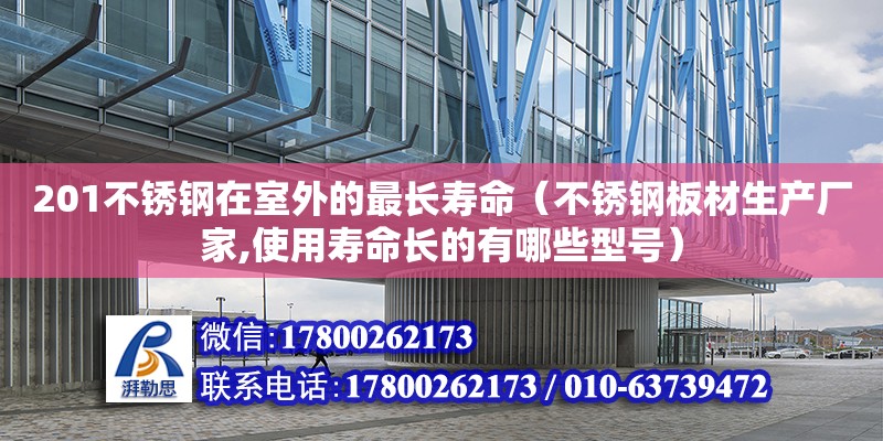 201不銹鋼在室外的最長(zhǎng)壽命（不銹鋼板材生產(chǎn)廠家,使用壽命長(zhǎng)的有哪些型號(hào)）