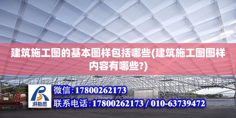 建筑施工圖的基本圖樣包括哪些(建筑施工圖圖樣內(nèi)容有哪些?) 鋼結(jié)構(gòu)鋼結(jié)構(gòu)停車場施工