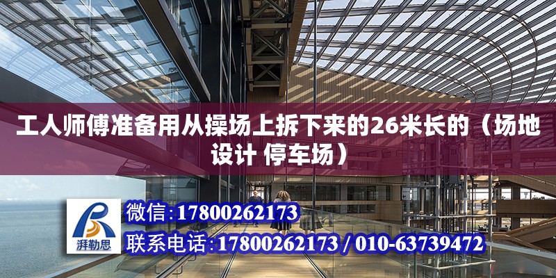 工人師傅準(zhǔn)備用從操場上拆下來的26米長的（場地設(shè)計(jì) 停車場） 北京鋼結(jié)構(gòu)設(shè)計(jì)