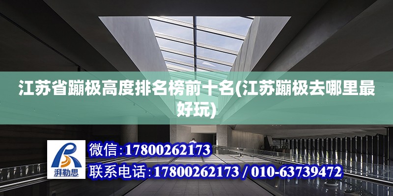 江蘇省蹦極高度排名榜前十名(江蘇蹦極去哪里最好玩) 鋼結(jié)構(gòu)鋼結(jié)構(gòu)螺旋樓梯施工