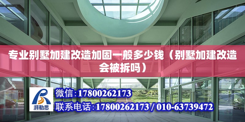 專業(yè)別墅加建改造加固一般多少錢（別墅加建改造會被拆嗎）