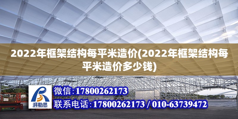 2022年框架結(jié)構(gòu)每平米造價(2022年框架結(jié)構(gòu)每平米造價多少錢) 鋼結(jié)構(gòu)網(wǎng)架施工