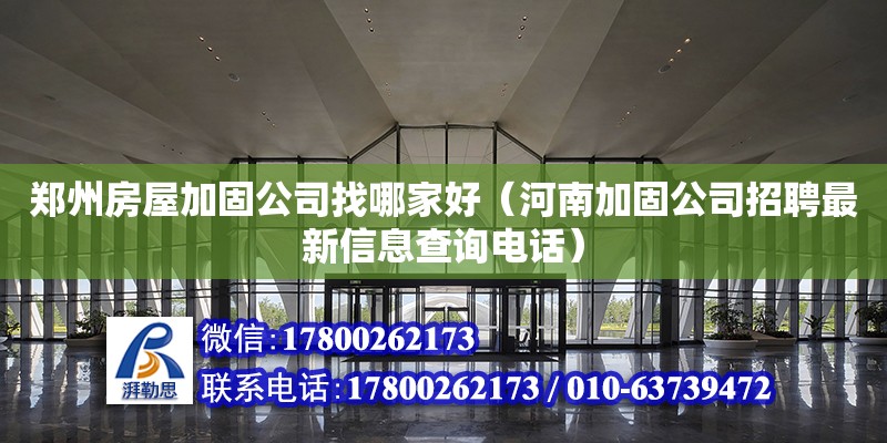 鄭州房屋加固公司找哪家好（河南加固公司招聘最新信息查詢電話）