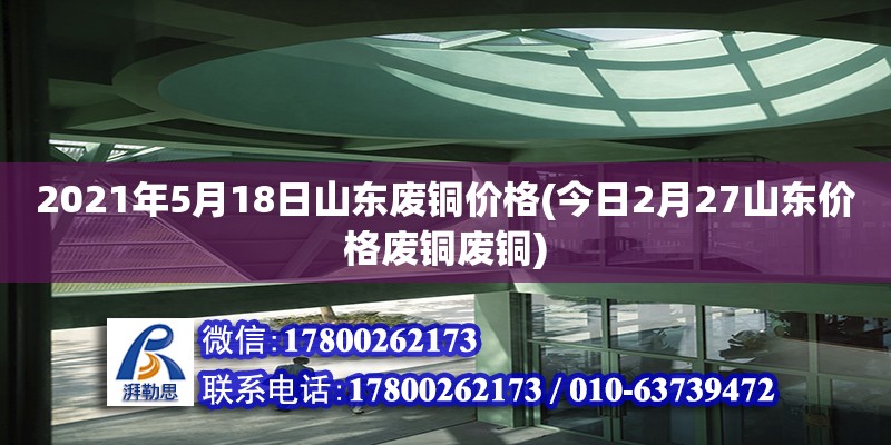 2021年5月18日山東廢銅價(jià)格(今日2月27山東價(jià)格廢銅廢銅)