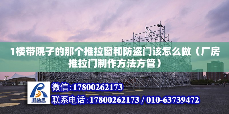 1樓帶院子的那個(gè)推拉窗和防盜門該怎么做（廠房推拉門制作方法方管） 北京鋼結(jié)構(gòu)設(shè)計(jì)