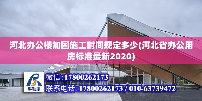 河北辦公樓加固施工時間規(guī)定多少(河北省辦公用房標準最新2020) 北京加固設計（加固設計公司）