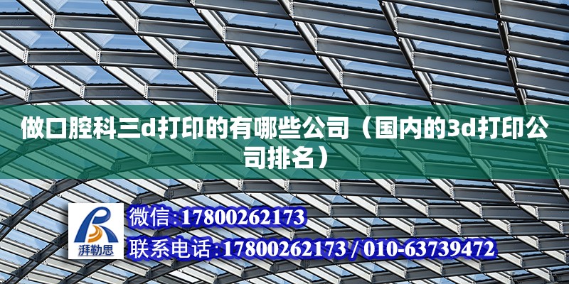 做口腔科三d打印的有哪些公司（國(guó)內(nèi)的3d打印公司排名） 北京鋼結(jié)構(gòu)設(shè)計(jì)