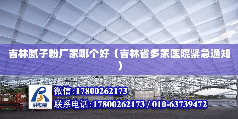 吉林膩子粉廠家哪個好（吉林省多家醫(yī)院緊急通知） 北京鋼結(jié)構(gòu)設(shè)計