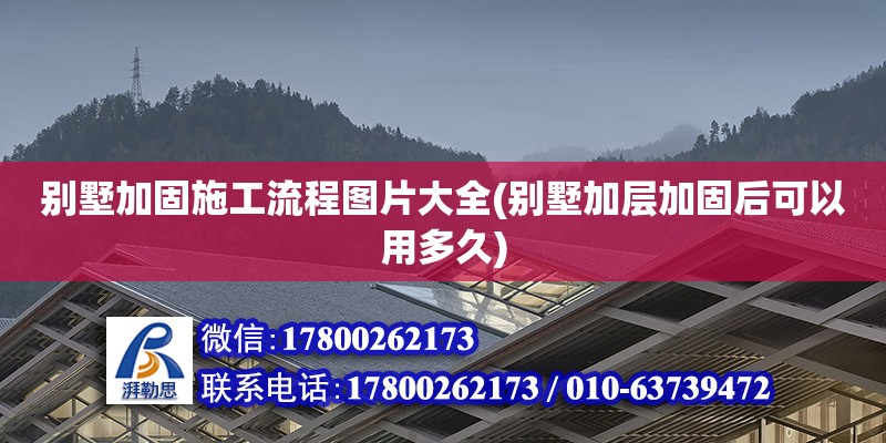 別墅加固施工流程圖片大全(別墅加層加固后可以用多久)