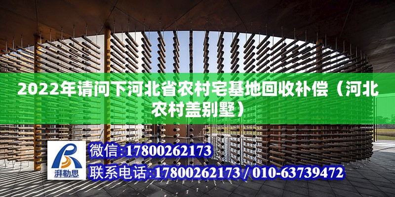 2022年請(qǐng)問(wèn)下河北省農(nóng)村宅基地回收補(bǔ)償（河北農(nóng)村蓋別墅）