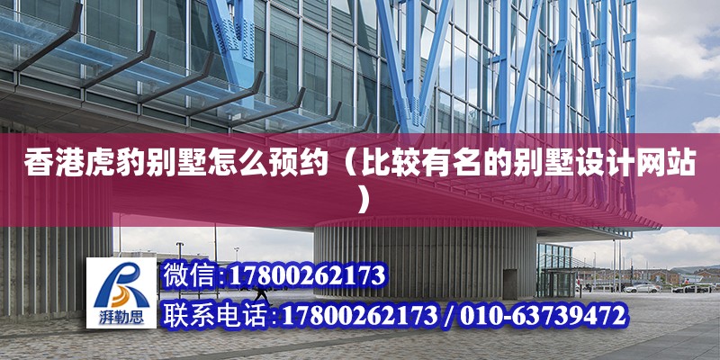 香港虎豹?jiǎng)e墅怎么預(yù)約（比較有名的別墅設(shè)計(jì)網(wǎng)站） 北京鋼結(jié)構(gòu)設(shè)計(jì)