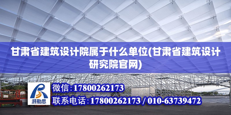 甘肅省建筑設(shè)計(jì)院屬于什么單位(甘肅省建筑設(shè)計(jì)研究院官網(wǎng))