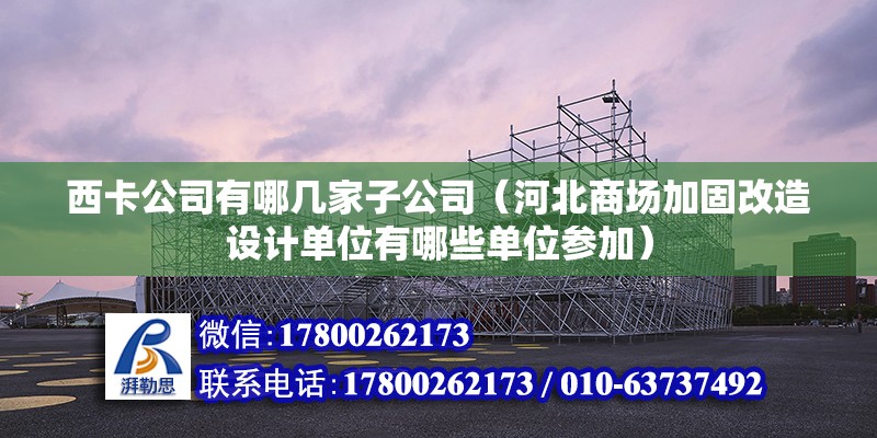 西卡公司有哪幾家子公司（河北商場加固改造設計單位有哪些單位參加） 北京鋼結(jié)構設計