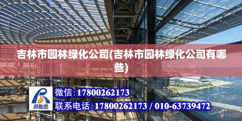 吉林市園林綠化公司(吉林市園林綠化公司有哪些) 結(jié)構(gòu)機(jī)械鋼結(jié)構(gòu)施工