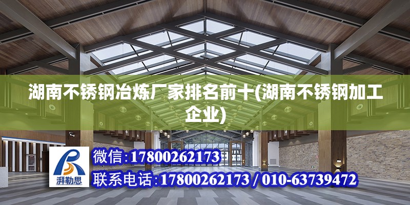 湖南不銹鋼冶煉廠家排名前十(湖南不銹鋼加工企業(yè)) 鋼結構鋼結構螺旋樓梯設計