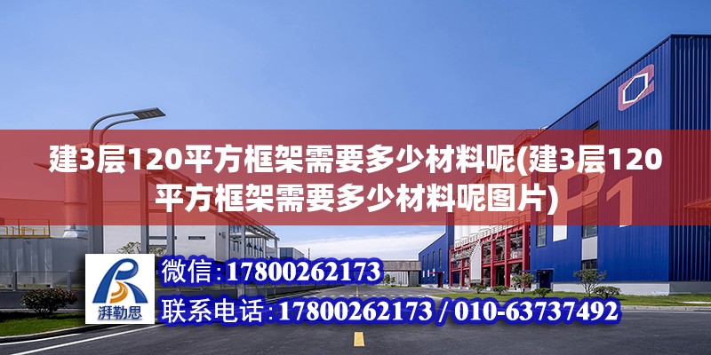 建3層120平方框架需要多少材料呢(建3層120平方框架需要多少材料呢圖片)