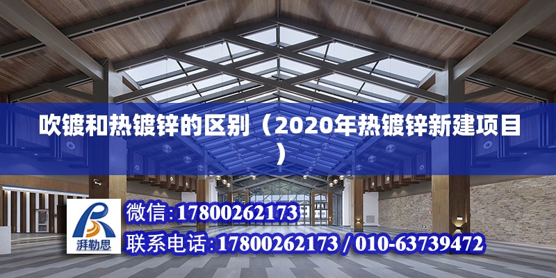 吹鍍和熱鍍鋅的區(qū)別（2020年熱鍍鋅新建項目） 北京鋼結(jié)構(gòu)設(shè)計