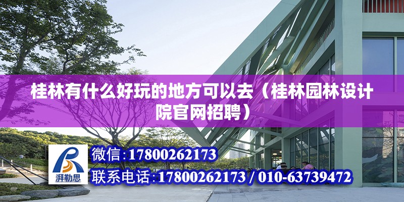 桂林有什么好玩的地方可以去（桂林園林設(shè)計(jì)院官網(wǎng)招聘）