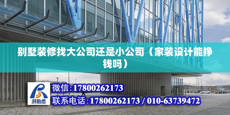 別墅裝修找大公司還是小公司（家裝設(shè)計(jì)能掙錢嗎） 北京鋼結(jié)構(gòu)設(shè)計(jì)