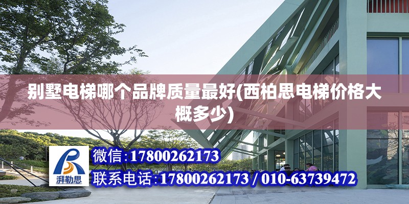 別墅電梯哪個(gè)品牌質(zhì)量最好(西柏思電梯價(jià)格大概多少) 鋼結(jié)構(gòu)鋼結(jié)構(gòu)螺旋樓梯施工