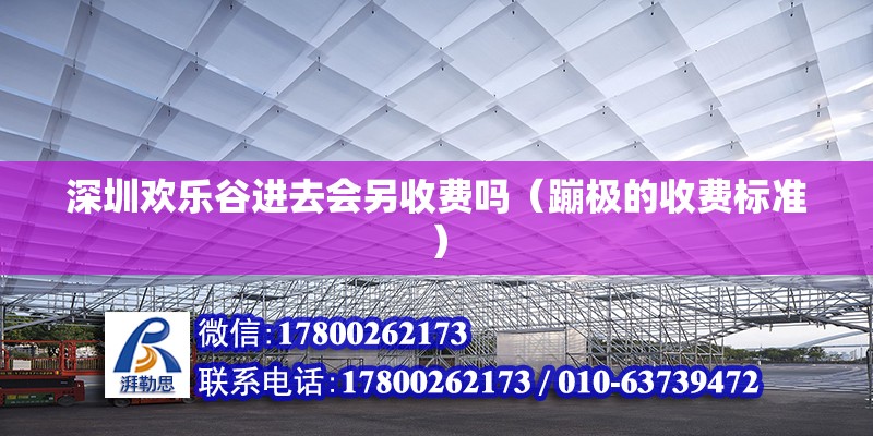 深圳歡樂谷進(jìn)去會另收費(fèi)嗎（蹦極的收費(fèi)標(biāo)準(zhǔn)）