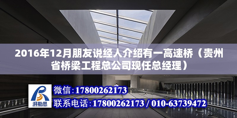 2016年12月朋友說(shuō)經(jīng)人介紹有一高速橋（貴州省橋梁工程總公司現(xiàn)任總經(jīng)理） 北京鋼結(jié)構(gòu)設(shè)計(jì)