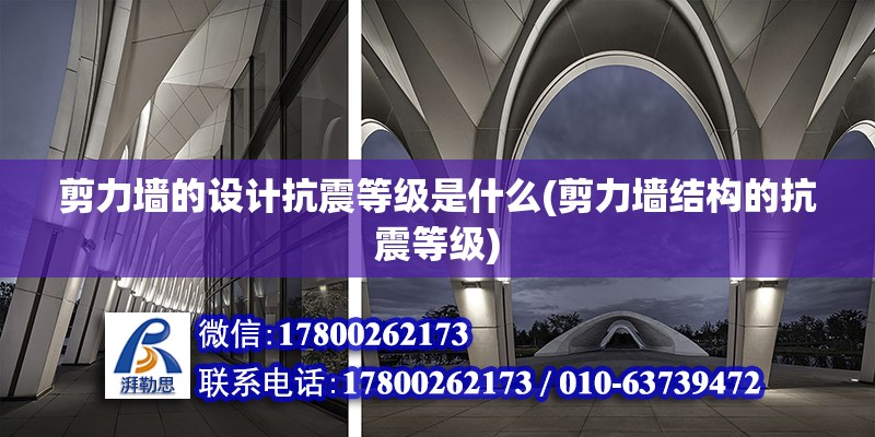 剪力墻的設(shè)計抗震等級是什么(剪力墻結(jié)構(gòu)的抗震等級) 結(jié)構(gòu)地下室設(shè)計