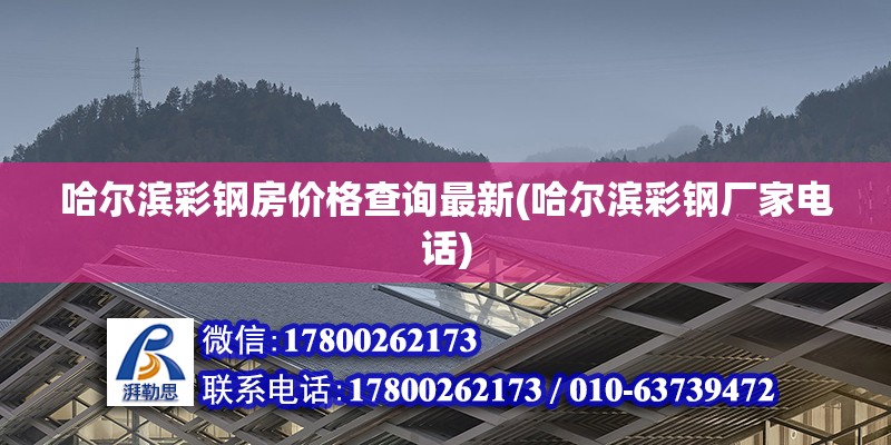 哈爾濱彩鋼房價格查詢最新(哈爾濱彩鋼廠家電話)