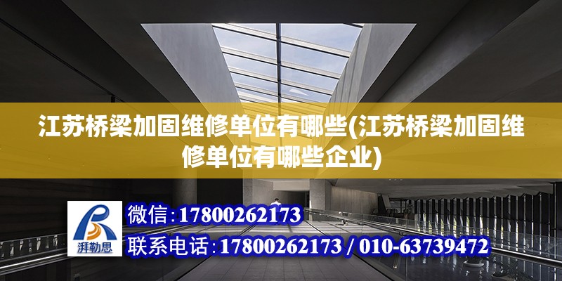 江蘇橋梁加固維修單位有哪些(江蘇橋梁加固維修單位有哪些企業(yè)) 鋼結(jié)構(gòu)框架施工