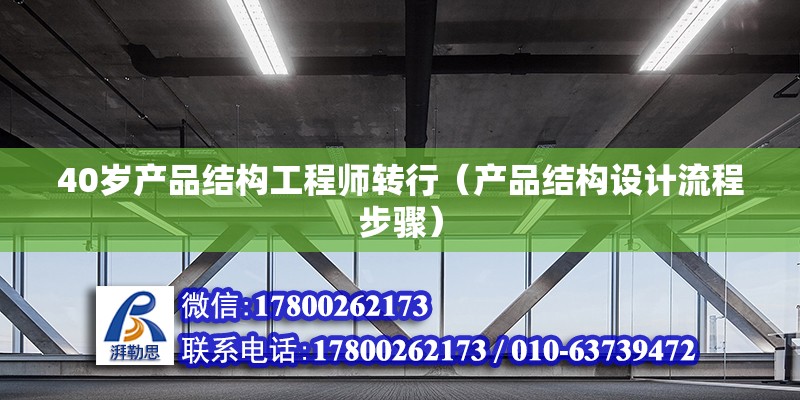 40歲產(chǎn)品結構工程師轉行（產(chǎn)品結構設計流程步驟） 北京鋼結構設計