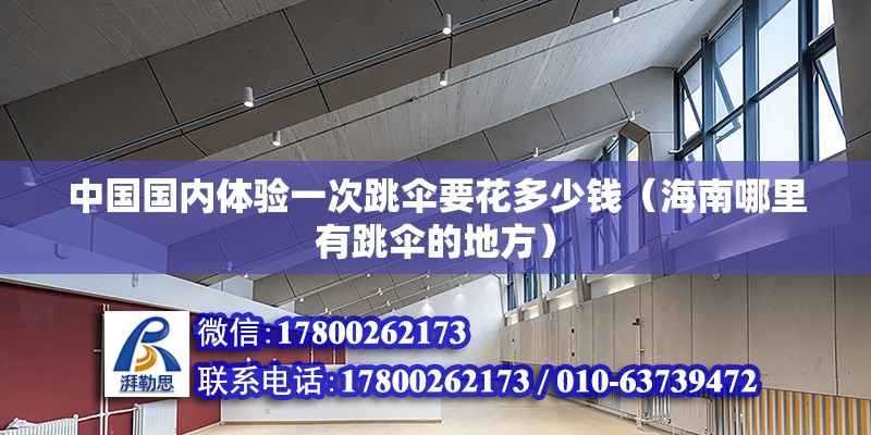 中國國內(nèi)體驗(yàn)一次跳傘要花多少錢（海南哪里有跳傘的地方） 北京鋼結(jié)構(gòu)設(shè)計