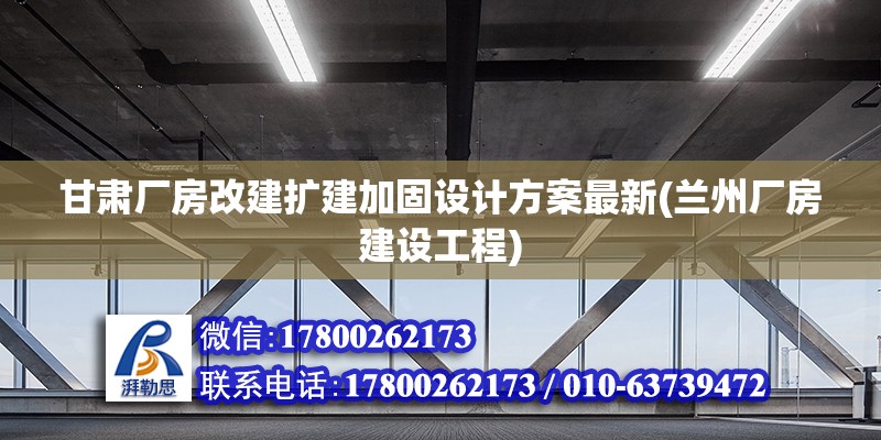 甘肅廠房改建擴(kuò)建加固設(shè)計(jì)方案最新(蘭州廠房建設(shè)工程) 鋼結(jié)構(gòu)桁架施工