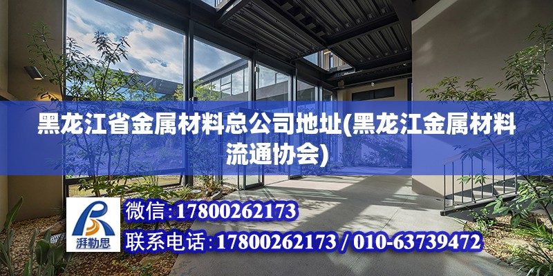 黑龍江省金屬材料總公司地址(黑龍江金屬材料流通協(xié)會)