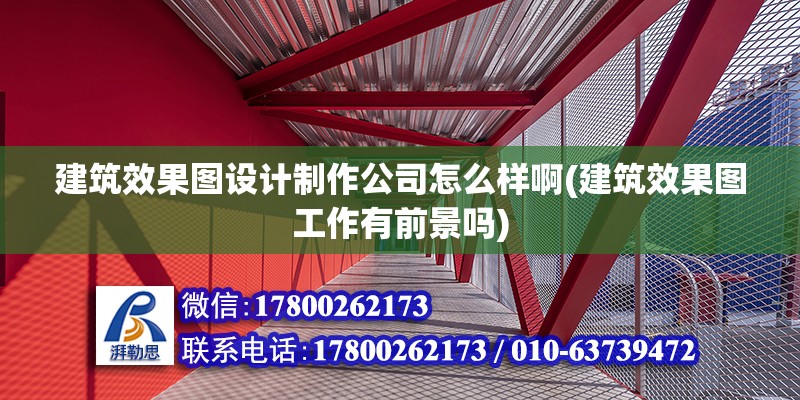 建筑效果圖設(shè)計制作公司怎么樣啊(建筑效果圖工作有前景嗎) 結(jié)構(gòu)機(jī)械鋼結(jié)構(gòu)施工