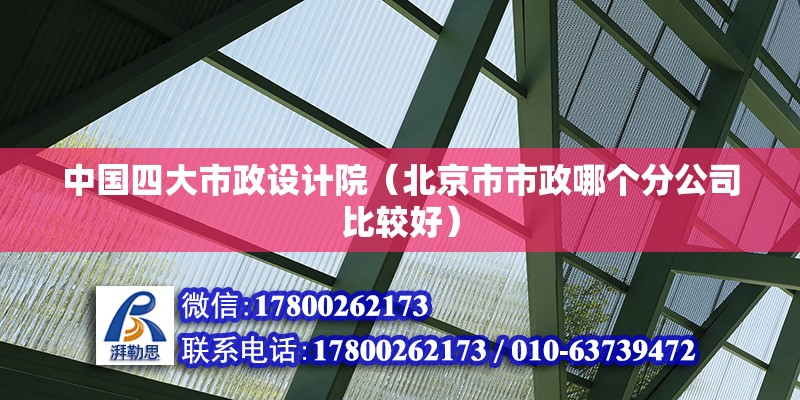 中國四大市政設(shè)計(jì)院（北京市市政哪個(gè)分公司比較好） 北京鋼結(jié)構(gòu)設(shè)計(jì)