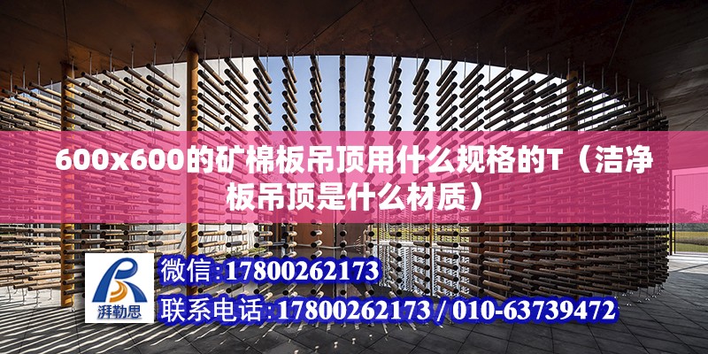 600x600的礦棉板吊頂用什么規(guī)格的T（潔凈板吊頂是什么材質(zhì)）