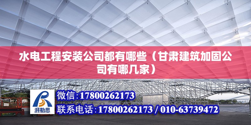 水電工程安裝公司都有哪些（甘肅建筑加固公司有哪幾家） 北京鋼結(jié)構(gòu)設(shè)計(jì)