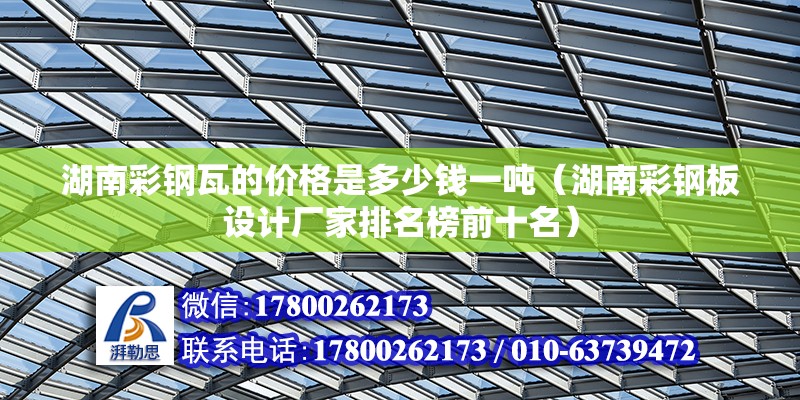 湖南彩鋼瓦的價格是多少錢一噸（湖南彩鋼板設(shè)計廠家排名榜前十名） 北京鋼結(jié)構(gòu)設(shè)計