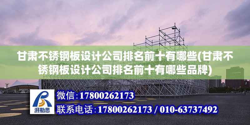 甘肅不銹鋼板設計公司排名前十有哪些(甘肅不銹鋼板設計公司排名前十有哪些品牌) 鋼結(jié)構(gòu)鋼結(jié)構(gòu)螺旋樓梯施工