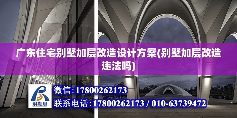 廣東住宅別墅加層改造設(shè)計方案(別墅加層改造違法嗎)