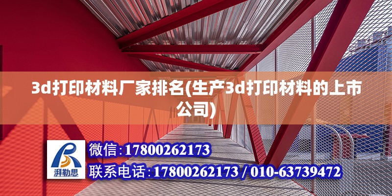 3d打印材料廠家排名(生產(chǎn)3d打印材料的上市公司) 結(jié)構(gòu)框架施工