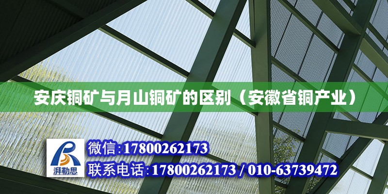 安慶銅礦與月山銅礦的區(qū)別（安徽省銅產(chǎn)業(yè)） 北京鋼結(jié)構(gòu)設(shè)計(jì)