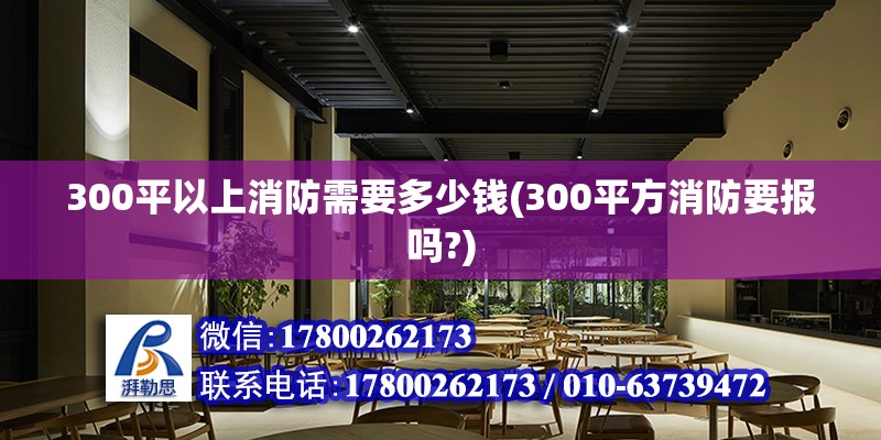 300平以上消防需要多少錢(300平方消防要報(bào)嗎?) 北京鋼結(jié)構(gòu)設(shè)計(jì)