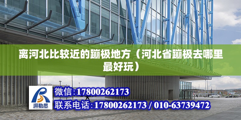 離河北比較近的蹦極地方（河北省蹦極去哪里最好玩） 北京鋼結(jié)構(gòu)設(shè)計(jì)