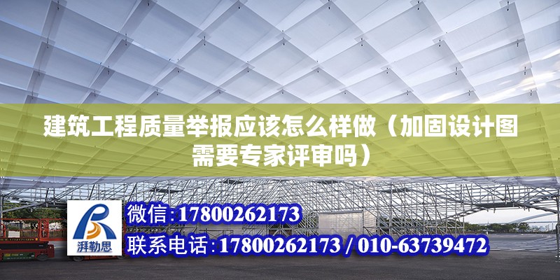 建筑工程質(zhì)量舉報(bào)應(yīng)該怎么樣做（加固設(shè)計(jì)圖需要專家評(píng)審嗎） 北京鋼結(jié)構(gòu)設(shè)計(jì)